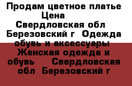 Продам цветное платье › Цена ­ 800 - Свердловская обл., Березовский г. Одежда, обувь и аксессуары » Женская одежда и обувь   . Свердловская обл.,Березовский г.